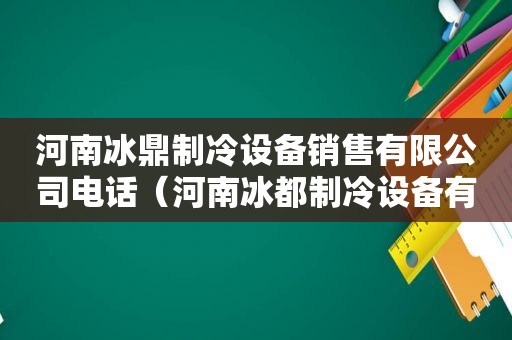 河南冰鼎制冷设备销售有限公司电话（河南冰都制冷设备有限公司）