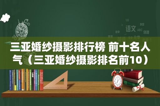 三亚婚纱摄影排行榜 前十名人气（三亚婚纱摄影排名前10）