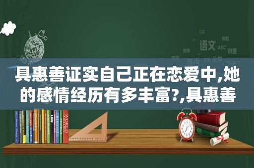 具惠善证实自己正在恋爱中,她的感情经历有多丰富?,具惠善离婚原因