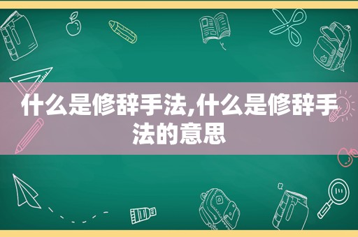 什么是修辞手法,什么是修辞手法的意思