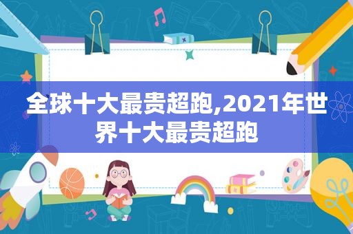 全球十大最贵超跑,2021年世界十大最贵超跑