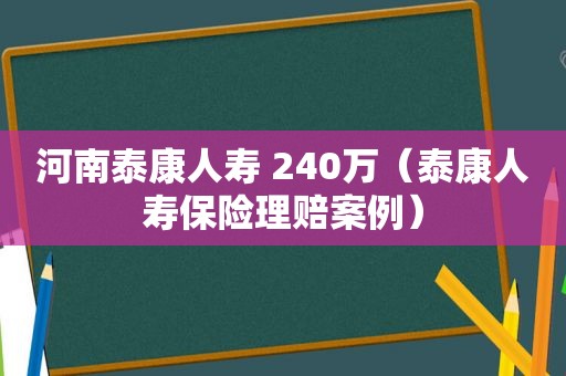 河南泰康人寿 240万（泰康人寿保险理赔案例）