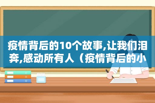 疫情背后的10个故事,让我们泪奔,感动所有人（疫情背后的小故事）