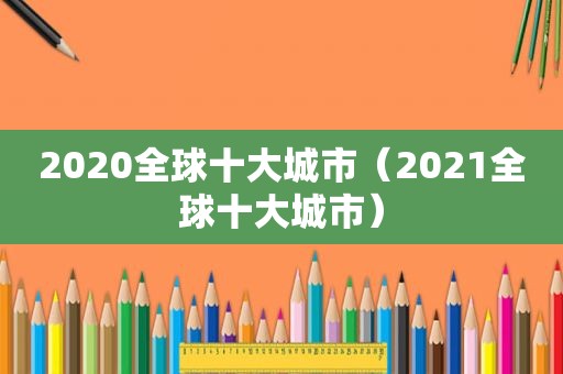 2020全球十大城市（2021全球十大城市）