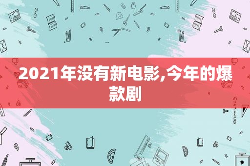 2021年没有新电影,今年的爆款剧