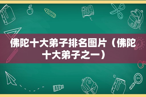 佛陀十大弟子排名图片（佛陀十大弟子之一）