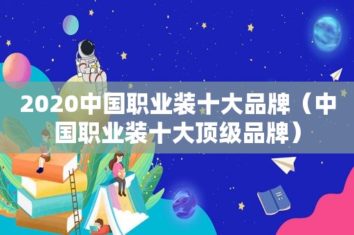 2020中国职业装十大品牌（中国职业装十大顶级品牌）