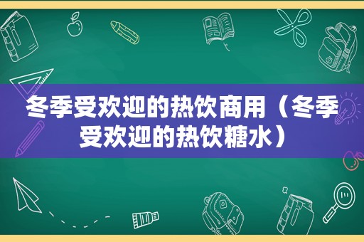 冬季受欢迎的热饮商用（冬季受欢迎的热饮糖水）