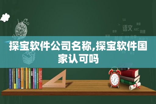 探宝软件公司名称,探宝软件国家认可吗