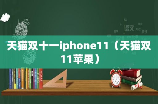 天猫双十一iphone11（天猫双11苹果）