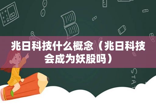 兆日科技什么概念（兆日科技会成为妖股吗）