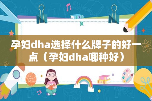 孕妇dha选择什么牌子的好一点（孕妇dha哪种好）