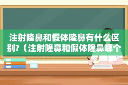 注射隆鼻和假体隆鼻有什么区别?（注射隆鼻和假体隆鼻哪个安全）