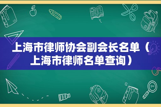 上海市律师协会副会长名单（上海市律师名单查询）