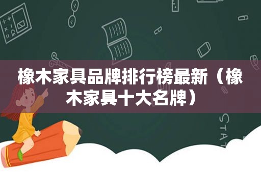 橡木家具品牌排行榜最新（橡木家具十大名牌）