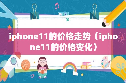 iphone11的价格走势（iphone11的价格变化）