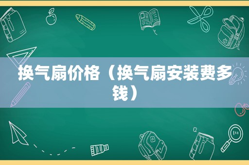 换气扇价格（换气扇安装费多钱）