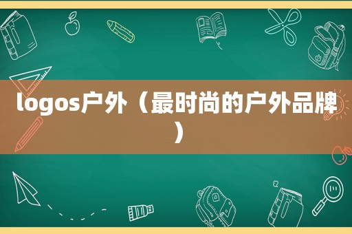 logos户外（最时尚的户外品牌）