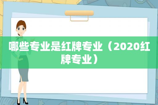 哪些专业是红牌专业（2020红牌专业）