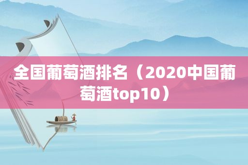 全国葡萄酒排名（2020中国葡萄酒top10）