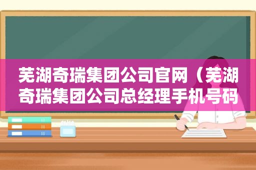 芜湖奇瑞集团公司官网（芜湖奇瑞集团公司总经理手机号码）