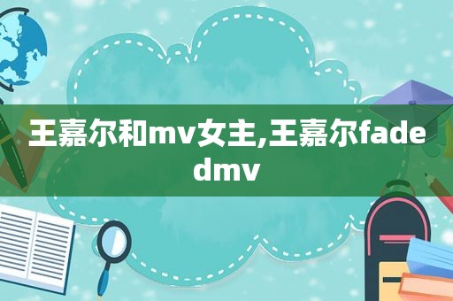 王嘉尔和mv女主,王嘉尔fadedmv