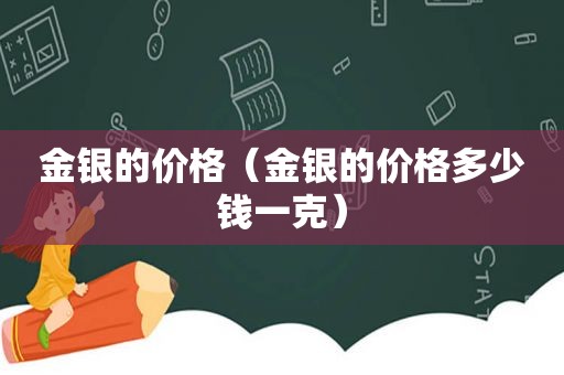 金银的价格（金银的价格多少钱一克）