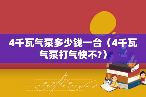 4千瓦气泵多少钱一台（4千瓦气泵打气快不?）