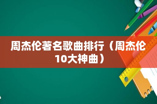 周杰伦著名歌曲排行（周杰伦10大神曲）