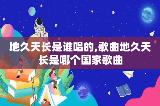 地久天长是谁唱的,歌曲地久天长是哪个国家歌曲