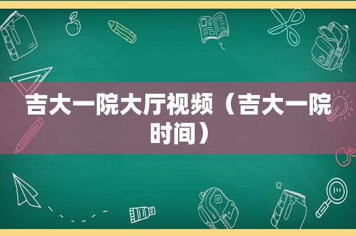 吉大一院大厅视频（吉大一院时间）