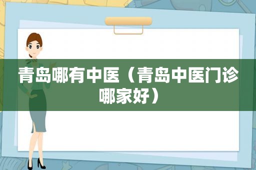 青岛哪有中医（青岛中医门诊哪家好）