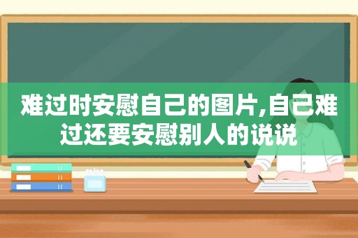 难过时安慰自己的图片,自己难过还要安慰别人的说说