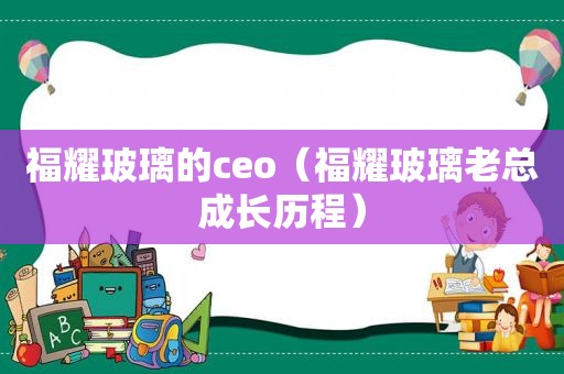 福耀玻璃的ceo（福耀玻璃老总成长历程）