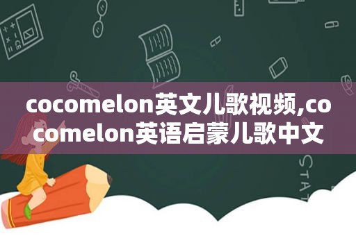 cocomelon英文儿歌视频,cocomelon英语启蒙儿歌中文