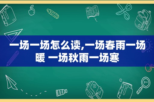 一场一场怎么读,一场春雨一场暖 一场秋雨一场寒