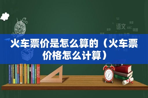 火车票价是怎么算的（火车票价格怎么计算）