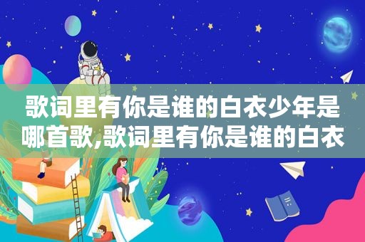 歌词里有你是谁的白衣少年是哪首歌,歌词里有你是谁的白衣少年是啥歌