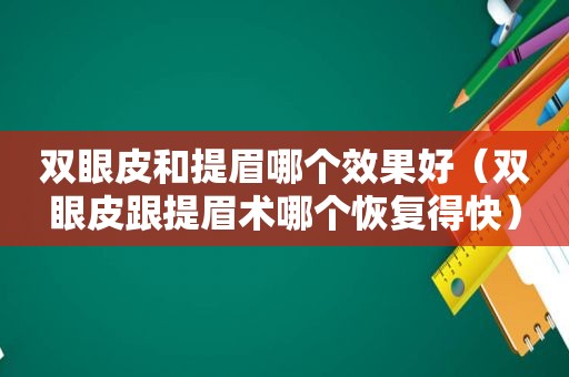 双眼皮和提眉哪个效果好（双眼皮跟提眉术哪个恢复得快）