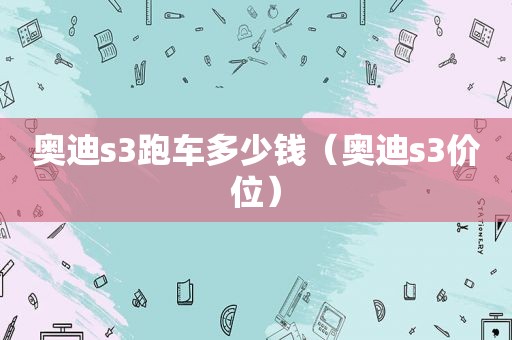 奥迪s3跑车多少钱（奥迪s3价位）