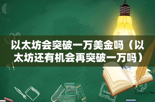 以太坊会突破一万美金吗（以太坊还有机会再突破一万吗）