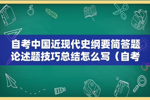 自考中国近现代史纲要简答题论述题技巧总结怎么写（自考中国近现代史纲要简答题论述题技巧总结与反思）