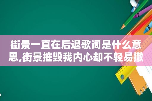 街景一直在后退歌词是什么意思,街景摧毁我内心却不轻易撤退