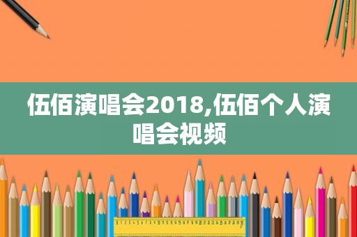 伍佰演唱会2018,伍佰个人演唱会视频