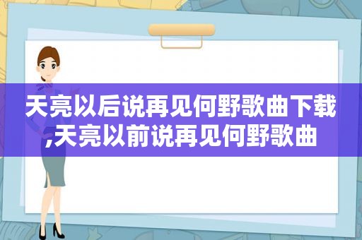 天亮以后说再见何野歌曲下载,天亮以前说再见何野歌曲