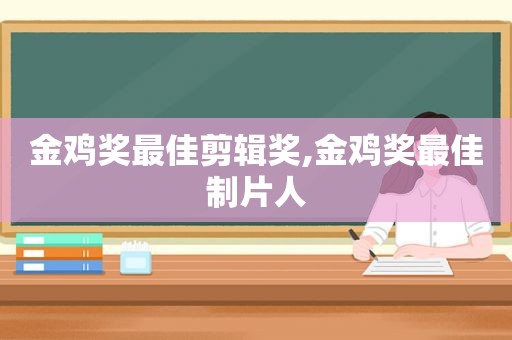 金鸡奖最佳剪辑奖,金鸡奖最佳制片人