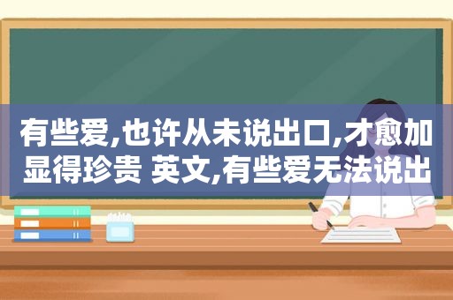 有些爱,也许从未说出口,才愈加显得珍贵 英文,有些爱无法说出口