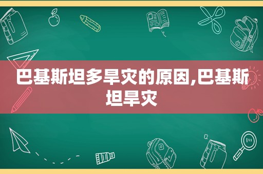 巴基斯坦多旱灾的原因,巴基斯坦旱灾