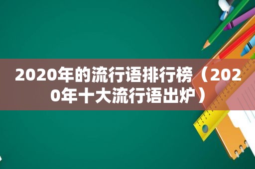 2020年的流行语排行榜（2020年十大流行语出炉）