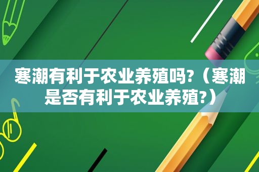 寒潮有利于农业养殖吗?（寒潮是否有利于农业养殖?）